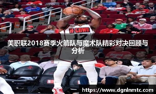 美职联2018赛季火箭队与魔术队精彩对决回顾与分析